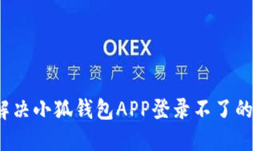 如何解决小狐钱包APP登录不了的问题？