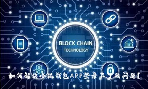 如何解决小狐钱包APP登录不了的问题？
