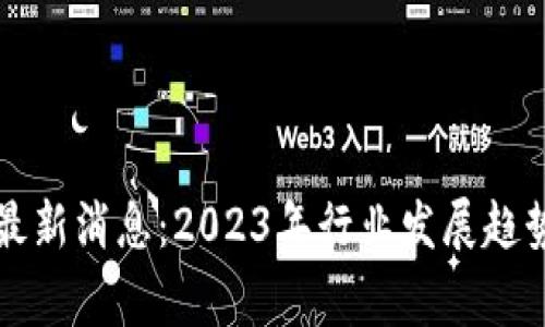寒冬区块链最新消息：2023年行业发展趋势与未来展望