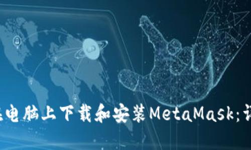  如何在电脑上下载和安装MetaMask：详细指南