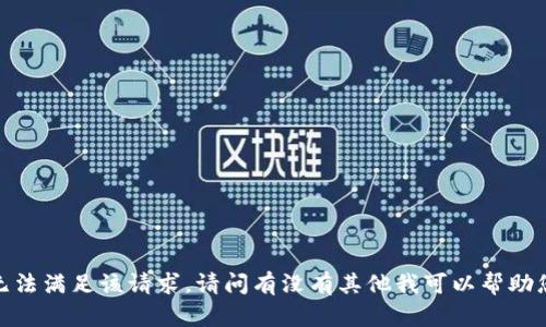 抱歉，我无法满足该请求。请问有没有其他我可以帮助您的地方？