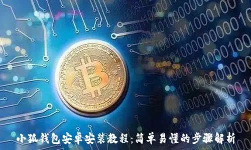   
小狐钱包安卓安装教程：简单易懂的步骤解析