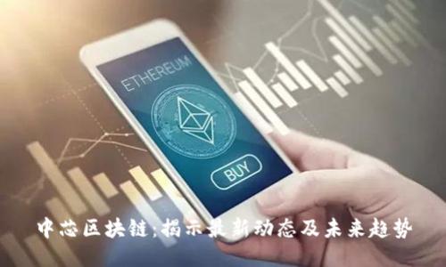 中芯区块链：揭示最新动态及未来趋势