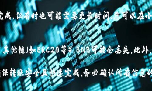 将BNB（币安币）转入小狐钱包，您可以选择使用BSC（币安智能链）来进行转账。以下是详细步骤和注意事项：

步骤一：准备工作
确保您已经在币安交易所上拥有BNB，并且已经下载并设置好小狐钱包（TokenPocket）。您也需要确保小狐钱包已支持BSC主网。

步骤二：找到您的小狐钱包地址
打开小狐钱包，切换到BSC网络。在钱包中点击“接收”按钮，您会看到一个钱包地址。请记下这个地址，您需要在币安交易所中输入。

步骤三：在币安进行转账
登录您在币安的账户，点击“钱包”，然后选择“法币及现货”。找到BNB，点击“提现”。在提现页面中，填入您之前复制的小狐钱包地址，选择网络为BSC，并输入要转账的数量。

步骤四：确认转账信息
在确认提现信息时，仔细检查您输入的钱包地址是否正确。选择适当的手续费选项，然后点击“确认”。

步骤五：等待转账确认
提现请求提交后，币安会处理您的请求。通常转账在几分钟内完成，但有时也可能需要更长时间。您可以在小狐钱包中查看余额，确认BNB是否已经到账。

注意事项
确保选择正确的链，使用BSC转账是最安全的方式。如果您使用其他链（如ERC20等），BNB可能会丢失。此外，确保小狐钱包支持BNB和BSC网络。

总结一下，将BNB转入小狐钱包最推荐使用BSC链，这样可以确保转账安全且快速完成。务必确认所有信息的准确性，以避免损失。希望这些信息能帮助到您！