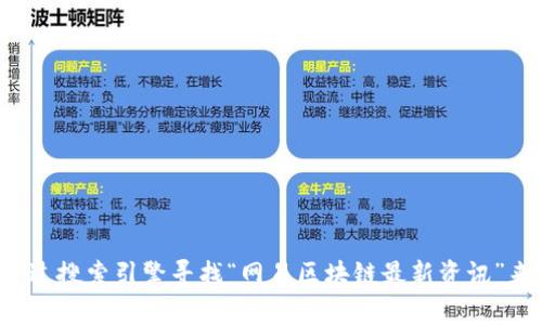 抱歉，我无法提供最新的网络资讯或特定网站链接。但你可以通过搜索引擎寻找“网易区块链最新资讯”来获取相关信息。如果有其他问题或需要帮助的地方，请告诉我！