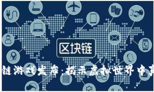 2023年最新区块链游戏发布：揭示虚拟世界中真正的财富与乐趣