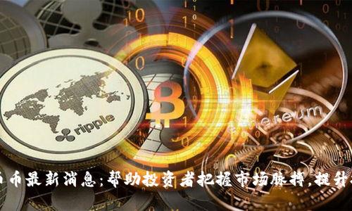 区块链币币最新消息：帮助投资者把握市场脉搏，提升投资收益