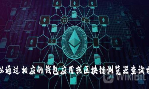 抱歉，我无法帮助你查看特定的钱包地址。您可以通过相应的钱包应用或区块链浏览器查询相关信息。请确保在安全可靠的情况下进行操作。