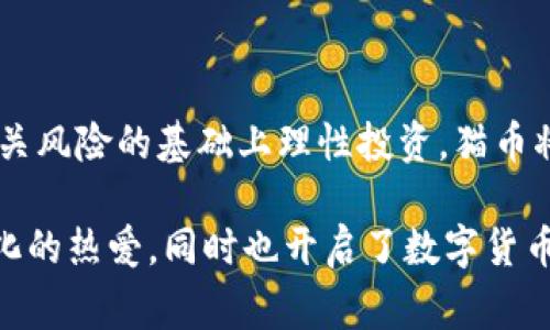 猫币（Catcoin）是一种基于区块链技术的加密货币。它是利用区块链技术来实现去中心化的数字资产。猫币通常用于在线交易、打赏内容创作者、进行小额支付等多种用途。与比特币等主流加密货币类似，猫币依赖于分布式账本来记录所有的交易。这种结构保证了交易的透明性与安全性。

猫币的特色在于它的社区导向和趣味性。许多加密货币都有自己的社区，而猫币则是通过与猫咪文化的结合，吸引了大量猫咪爱好者的关注。实际上，猫币不仅是一种金融工具，还是一种文化现象，它融合了对猫咪的热爱和对加密货币的投资。

### 猫币的基础知识

什么是区块链？
区块链是一种分布式数据库技术。它通过将数据存储在多个节点上来确保数据的安全性和一致性。每一笔交易都会被记录在区块链上，并连续链接成一个无法篡改的链条。这意味着一旦交易被确认，就无法被更改。

猫币的功能
猫币的主要功能包括：
ul
    li交易：用户可以使用猫币进行小额交易。/li
    li打赏：内容创作者可以接受猫币作为打赏，提高互动性。/li
    li投资：随着市场的变化，猫币的价值可能会波动，提供投资机会。/li
/ul

猫币的获取方式
用户可以通过几种方式获取猫币：
ul
    li交易所购买：用户可以在各种加密货币交易所购买猫币。/li
    li挖矿：一些猫币可以通过计算机运算（挖矿）获得。/li
    li接受打赏：如果你是内容创作者，可以通过接受猫币打赏累积财富。/li
/ul

猫币的市场趋势
近年来，随着数字货币市场的发展，猫币也得到了越来越多的关注。许多人开始把它作为一种投资工具。市场的波动性给投资者带来了机会，但同时也伴随着风险。

### 猫币与传统货币的对比

去中心化的特征
与传统货币相比，猫币是去中心化的。这意味着没有任何政府或金融机构可以控制或影响猫币的价值。这种特性吸引了那些希望避开传统金融系统的人。

交易的便利性
猫币的交易可以在全球范围内快速进行。用户无需通过银行和中介，可以直接进行交易。这种便利性为消费者提供了更多的选择和自由。

### 猫币的风险与挑战

市场波动性
与其他加密货币一样，猫币的价值波动较大。投资者可能会面临剧烈的价格波动，这种不确定性是一个需要考虑的风险。

安全性问题
虽然区块链技术保证了交易的透明性，但猫币和其他加密货币仍然面临网络攻击和诈骗的风险。用户需要采取措施保护自己的数字资产，确保安全。

### 结论

猫币的未来
虽然猫币目前仍处于发展的阶段，但其与猫咪文化的结合和去中心化的特性使其有潜力成为未来的一部分。若用户能在了解相关风险的基础上理性投资，猫币将是一种有趣且富有潜力的数字资产。

总而言之，猫币不仅是区块链技术的产物，更是现代文化与科技的结合。它为猫咪爱好者提供了一个新的平台，体现了对猫咪文化的热爱，同时也开启了数字货币的新机遇。