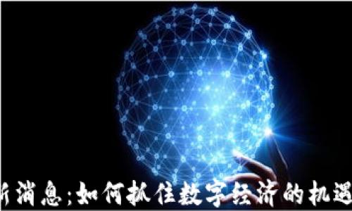 
鹤岗区块链最新消息：如何抓住数字经济的机遇，助力地方发展