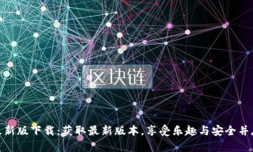 欢乐送区块链最新版下载：获取最新版本，享受乐趣与安全并存的区块链体验