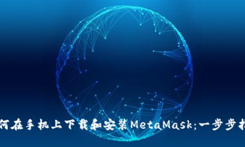 如何在手机上下载和安装MetaMask：一步步指南