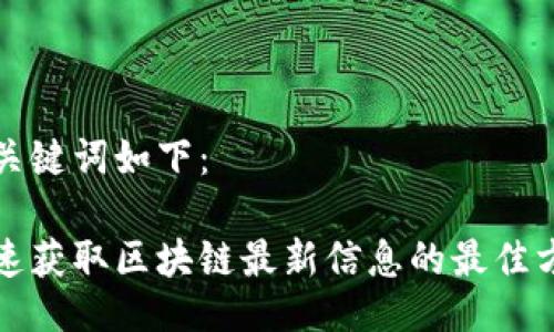 及关键词如下：

迅速获取区块链最新信息的最佳方法