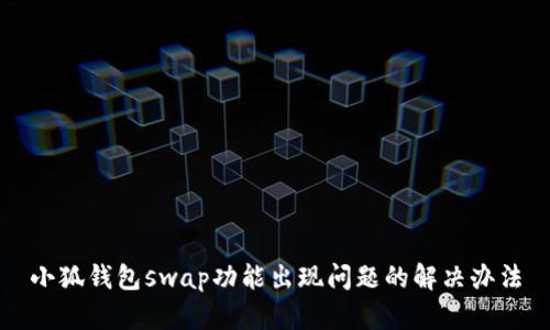 小狐钱包swap功能出现问题的解决办法