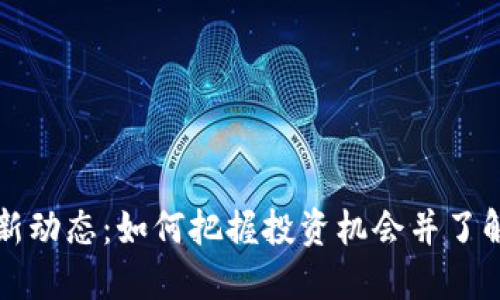 区块链最新动态：如何把握投资机会并了解行业趋势