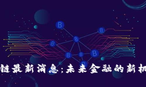 花都区块链最新消息：未来金融的新机遇与挑战