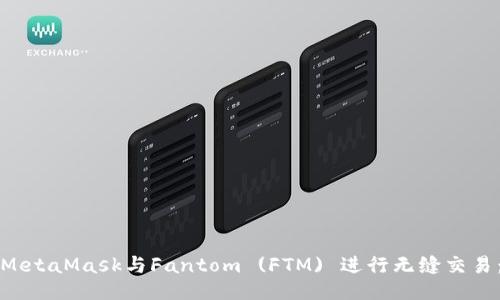 如何使用MetaMask与Fantom (FTM) 进行无缝交易：全面指南