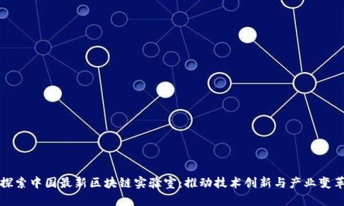 探索中国最新区块链实验室：推动技术创新与产业变革