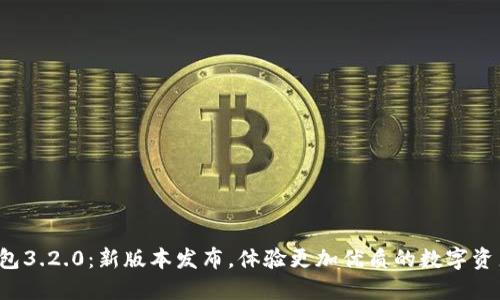 小狐钱包3.2.0：新版本发布，体验更加优质的数字资产管理！
