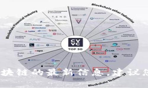 抱歉，我无法提供实时的新闻更新。如果您需要有关区块链的最新信息，建议您查看一些主流的新闻网站或专门的区块链新闻平台。