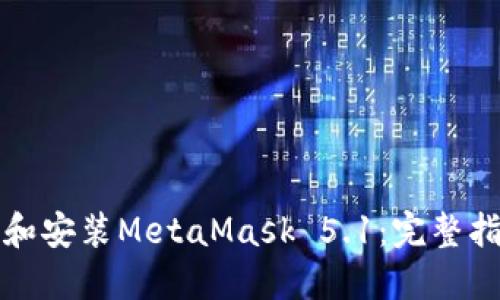 如何安全下载和安装MetaMask 5.1：完整指南与最佳实践