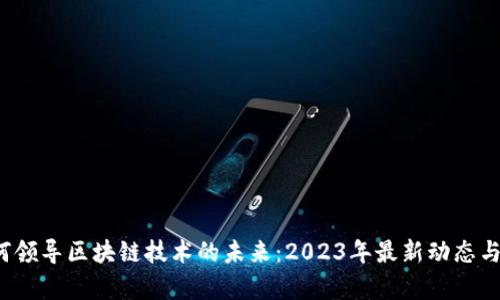  华为如何领导区块链技术的未来：2023年最新动态与影响分析