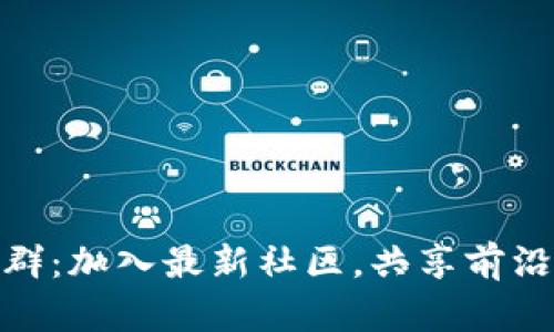 探索区块链微信群：加入最新社区，共享前沿技术与投资机会
