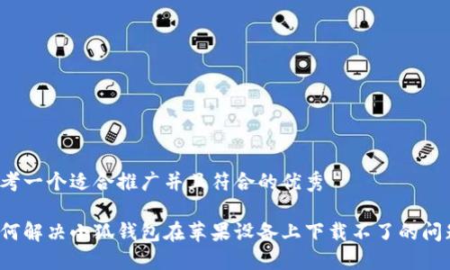 思考一个适合推广并且符合的优秀

如何解决小狐钱包在苹果设备上下载不了的问题？