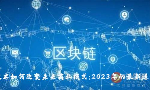区块链技术如何改变未来商业模式：2023年的最新进展与成果