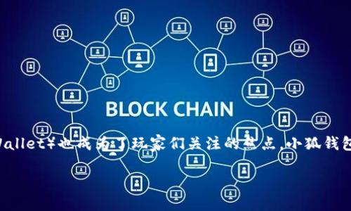 链游（区块链游戏）作为近年来热门的娱乐方式，吸引了越来越多的玩家。而在众多的链游中，许多游戏支持的小狐钱包（Xiaohu Wallet）也成为了玩家们关注的焦点。小狐钱包由于其用户友好的界面和安全性，使得玩家在购买NFT、参与游戏经济时更加方便。接下来，我们将探讨一些支持小狐钱包的链游。

### 可以使用小狐钱包的链游推荐