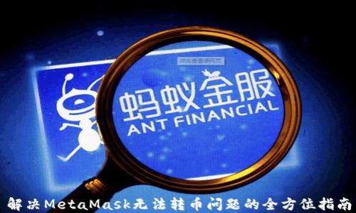 
解决MetaMask无法转币问题的全方位指南