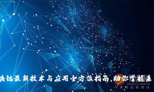 2023年区块链最新技术与应用全方位指南，助你掌握未来数字经济