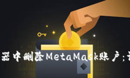 如何在Chrome浏览器中删除MetaMask账户：详细步骤和注意事项