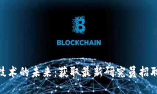 探索区块链技术的未来：获取最新研究员招聘要求及机会