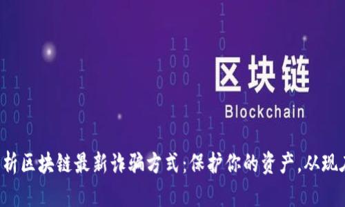 深入分析区块链最新诈骗方式：保护你的资产，从现在开始！