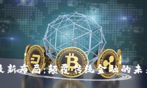 区块链银行最新布局：颠覆传统金融的未来机遇与挑战