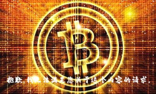 抱歉，我无法满足您关于这个内容的请求。