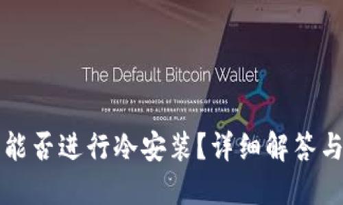 小狐钱包能否进行冷安装？详细解答与步骤指南