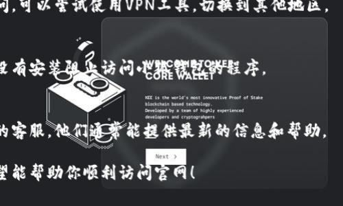 如果你在访问小狐钱包官网时遇到打不开的情况，可能有几个原因。以下是一些常见的问题及解决方案：

1. 网络连接问题
首先，确保你的网络连接正常。可以尝试刷新页面或者切换到其他网络（如Wi-Fi或移动数据）。如果可能，使用其他设备测试是否能够打开官网，以确认问题是否出在特定设备上。

2. 网站维护或故障
有时候，网站会因为维护或技术故障而暂时无法访问。你可以查看小狐钱包的官方社交媒体，了解是否有关于维护的公告。如果有，耐心等待恢复访问即可。

3. 浏览器缓存问题
浏览器缓存可能会导致网页访问问题。试着清除浏览器缓存和 Cookies，随后重新打开页面。

4. DNS 设置问题
如果 DNS 服务器出现问题，可能会导致无法访问某些网站。你可以尝试更改 DNS 设置，使用公共 DNS，如 Google 的 8.8.8.8 和 8.8.4.4。

5. 地区限制
有些网站在特定地区可能会受到限制。如果你所在的地区无法访问，可以尝试使用VPN工具，切换到其他地区。

6. 设备安全设置
某些安全软件或防火墙设置可能会阻止你访问特定网站，确保你没有安装阻止访问小狐钱包的程序。

7. 联系客服
如果你尝试了以上所有方法仍然无法访问官网，请联系小狐钱包的客服。他们通常能提供最新的信息和帮助。

以上是一些常见导致小狐钱包官网打不开的原因及解决方法。希望能帮助你顺利访问官网！