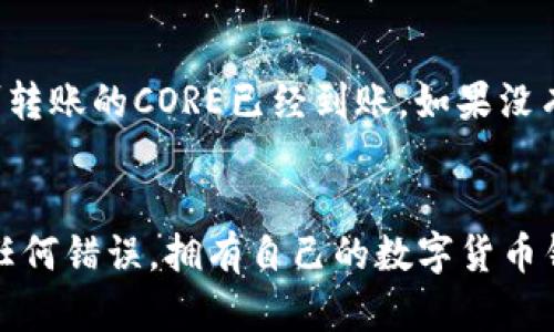 将CORE转币到小狐钱包的步骤主要包括获取CORE钱包地址、从交易所提币以及在小狐钱包内确认到账。以下是详细的步骤说明：

步骤一：获取小狐钱包的CORE地址
首先，打开你的小狐钱包应用。在首页中找到“收款”或“钱包地址”选项，并选择它。小狐钱包会生成一个用于接收CORE的地址，确保你复制这个地址，因为这是你接收资金所必需的。

步骤二：登录交易所账户
接下来，登录到你用于存储CORE币的交易所账户。这可能是币安、火币、OKEx等任何提供CORE交易的交易所。如果你还没有账户，需要先注册并完成身份验证。

步骤三：提币操作
在交易所内，找到“提币”或“提现”选项。一般来说，这个选项会在账户或资产管理页面。选择COIN (或者在资产列表中找到CORE)，然后粘贴你从小狐钱包获取的CORE地址。记得仔细确认地址，确保没有输入错误。

步骤四：填写提币数量
在提币页面，输入你想要转账的CORE数量。请注意交易所可能会有最低提现限制，确保你的转账金额达标。

步骤五：确认交易信息
所有信息填好后，系统会显示一屏包括提币地址、数量等信息的汇总。再次核对确认信息无误，尤其是提币地址。输入相关的验证码或者两步验证信息，确保你的账户安全。

步骤六：提交提现请求
确认信息无误后，点击“提交”或“确认”按钮。提现请求会发送到交易所进行处理。根据交易所的不同，处理时间可能会有所不同。

步骤七：查看小狐钱包
在你的交易所完成提现请求后，转到你的小狐钱包。在主页查看“余额”，你应该能看到刚刚转账的CORE已经到账。如果没有，请耐心等待，可能需要几分钟到几小时的时间。

总结
总之，CORE转币到小狐钱包的过程相对简单。确保你在每个步骤中仔细核对信息，以避免任何错误。拥有自己的数字货币钱包对于管理资金至关重要，建议定期备份和更新钱包信息，确保资产安全。