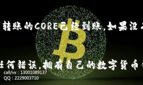 将CORE转币到小狐钱包的步骤主要包括获取CORE钱包地址、从交易所提币以及在小狐钱包内确认到账。以下是详细的步骤说明：

步骤一：获取小狐钱包的CORE地址
首先，打开你的小狐钱包应用。在首页中找到“收款”或“钱包地址”选项，并选择它。小狐钱包会生成一个用于接收CORE的地址，确保你复制这个地址，因为这是你接收资金所必需的。

步骤二：登录交易所账户
接下来，登录到你用于存储CORE币的交易所账户。这可能是币安、火币、OKEx等任何提供CORE交易的交易所。如果你还没有账户，需要先注册并完成身份验证。

步骤三：提币操作
在交易所内，找到“提币”或“提现”选项。一般来说，这个选项会在账户或资产管理页面。选择COIN (或者在资产列表中找到CORE)，然后粘贴你从小狐钱包获取的CORE地址。记得仔细确认地址，确保没有输入错误。

步骤四：填写提币数量
在提币页面，输入你想要转账的CORE数量。请注意交易所可能会有最低提现限制，确保你的转账金额达标。

步骤五：确认交易信息
所有信息填好后，系统会显示一屏包括提币地址、数量等信息的汇总。再次核对确认信息无误，尤其是提币地址。输入相关的验证码或者两步验证信息，确保你的账户安全。

步骤六：提交提现请求
确认信息无误后，点击“提交”或“确认”按钮。提现请求会发送到交易所进行处理。根据交易所的不同，处理时间可能会有所不同。

步骤七：查看小狐钱包
在你的交易所完成提现请求后，转到你的小狐钱包。在主页查看“余额”，你应该能看到刚刚转账的CORE已经到账。如果没有，请耐心等待，可能需要几分钟到几小时的时间。

总结
总之，CORE转币到小狐钱包的过程相对简单。确保你在每个步骤中仔细核对信息，以避免任何错误。拥有自己的数字货币钱包对于管理资金至关重要，建议定期备份和更新钱包信息，确保资产安全。