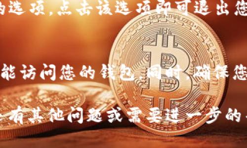 要退出MetaMask账户，您可以按照以下步骤操作：

### 步骤一：打开MetaMask扩展
首先，您需要在浏览器中打开MetaMask扩展。如果您正在使用移动设备，则需要打开MetaMask移动应用。

### 步骤二：进入主页面
登录后，您将看到MetaMask的主页面。在这里，您可以查看您的资产和交易记录。

### 步骤三：访问设置
在主页面的右上角，您会看到一个头像或者菜单图标。点击这个图标，进入设置菜单。

### 步骤四：退出账户
在设置页面中，您可以找到“退出”或“注销”账户的选项。点击该选项即可退出您的MetaMask账户。

### 额外提示
请注意，在退出账户后，您将需要再次输入密码才能访问您的钱包。同时，确保您记住您的密码和恢复短语，以防您需要恢复钱包。

以上是退出MetaMask账户的简单步骤。如果您还有其他问题或需要进一步的帮助，欢迎继续询问！