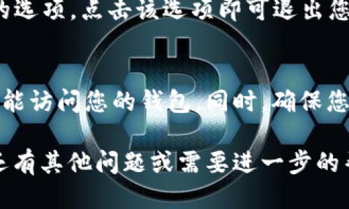 要退出MetaMask账户，您可以按照以下步骤操作：

### 步骤一：打开MetaMask扩展
首先，您需要在浏览器中打开MetaMask扩展。如果您正在使用移动设备，则需要打开MetaMask移动应用。

### 步骤二：进入主页面
登录后，您将看到MetaMask的主页面。在这里，您可以查看您的资产和交易记录。

### 步骤三：访问设置
在主页面的右上角，您会看到一个头像或者菜单图标。点击这个图标，进入设置菜单。

### 步骤四：退出账户
在设置页面中，您可以找到“退出”或“注销”账户的选项。点击该选项即可退出您的MetaMask账户。

### 额外提示
请注意，在退出账户后，您将需要再次输入密码才能访问您的钱包。同时，确保您记住您的密码和恢复短语，以防您需要恢复钱包。

以上是退出MetaMask账户的简单步骤。如果您还有其他问题或需要进一步的帮助，欢迎继续询问！