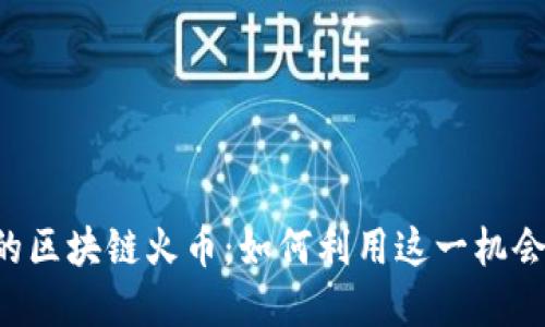 7月即将上线的区块链火币：如何利用这一机会实现投资收益