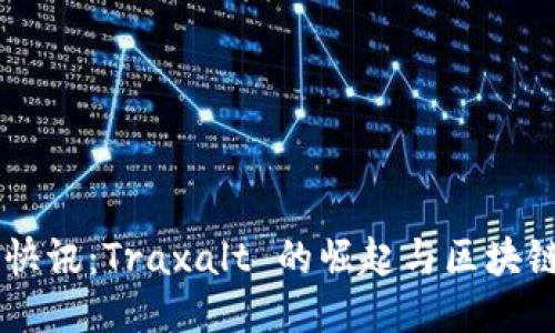币圈快讯：Traxalt 的崛起与区块链未来