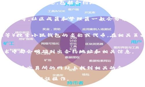 要找小狐钱包的合约地址，您可以通过以下几种途径进行查询：

### 1. 官方网站 
访问小狐钱包的官方网站。官网通常会提供钱包的相关信息，包括合约地址等。

### 2. 社区论坛和社交媒体
参与小狐钱包的社区讨论，如Telegram、Discord等。社区成员和管理员一般会分享最新的信息，包括合约地址。

### 3. 区块链浏览器
使用区块链浏览器（如Etherscan、BscScan等）搜索小狐钱包的名称或代币。在相关页面上，您通常可以找到合约地址及相关信息。

### 4. 项目白皮书
查看小狐钱包的白皮书，很多项目在其白皮书中都会明确列出合约地址和相关信息。

### 5. 加密货币交易所
如果小狐钱包的代币在某些交易所上架，您可以在交易所的网站上找到相关的合约地址。

请注意，务必从正规的渠道获取合约地址，以防诈骗或错误操作。