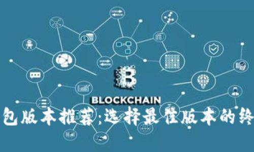 小狐钱包版本推荐：选择最佳版本的终极指南