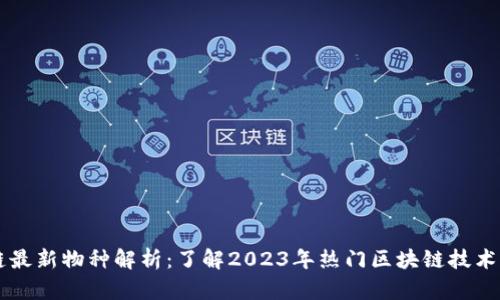 区块链最新物种解析：了解2023年热门区块链技术与应用