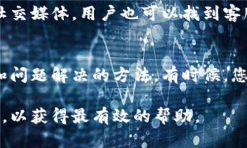 对于“小狐钱包客服在哪”的问题，可以通过以下几种方式找到客服信息：

官网查找
首先，可以访问小狐钱包的官方网站。在官网的首页一般会有“联系我们”或“客服中心”的链接。点击进入后，会找到相关的客服联系方式。如果有在线客服，通常也会在这个页面上提供入口。

应用内客服
其次，如果您已经安装了小狐钱包的应用，可以直接在应用内寻找客服功能。大多数应用会在设置或者个人中心提供联系客服的选项。通过这一渠道，用户可以更加方便地与客服进行实时沟通。

社交媒体平台
另外，小狐钱包可能会在各大社交媒体平台上建立官方账号，例如微博、微信、QQ等平台。通过这些社交媒体，用户也可以找到客服或获取最新的信息。您可以在这些平台上搜索“小狐钱包”的官方账号，直接向他们询问客服信息。

用户社区或论坛
最后，用户社区或相关论坛也是一个寻找客服信息的好地方。在这些平台上，用户们经常分享经验和问题解决的方法。有时候，您会发现其他用户分享的客服联系方式或者解决方案，从而能够帮助您快速解决问题。

如果您有更多信息需要了解，或者在使用小狐钱包时遇到具体问题，建议直接联系他们的客服团队，以获得最有效的帮助。