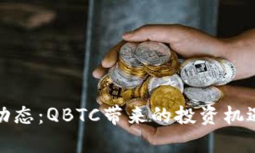 最新区块链动态：QBTC带来的投资机遇与市场分析